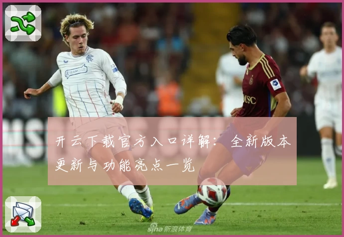 开云下载官方入口详解：全新版本更新与功能亮点一览