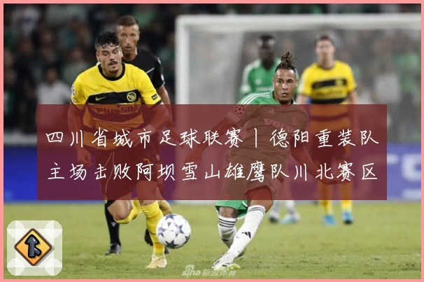 四川省城市足球联赛丨德阳重装队主场击败阿坝雪山雄鹰队川北赛区夺冠，两队赛前书信交流感人至深