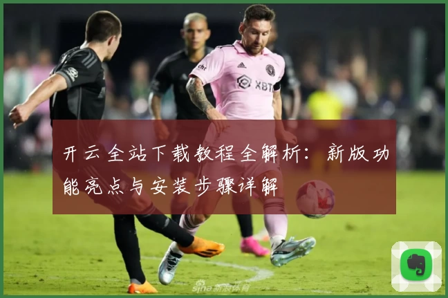 开云全站下载教程全解析：新版功能亮点与安装步骤详解