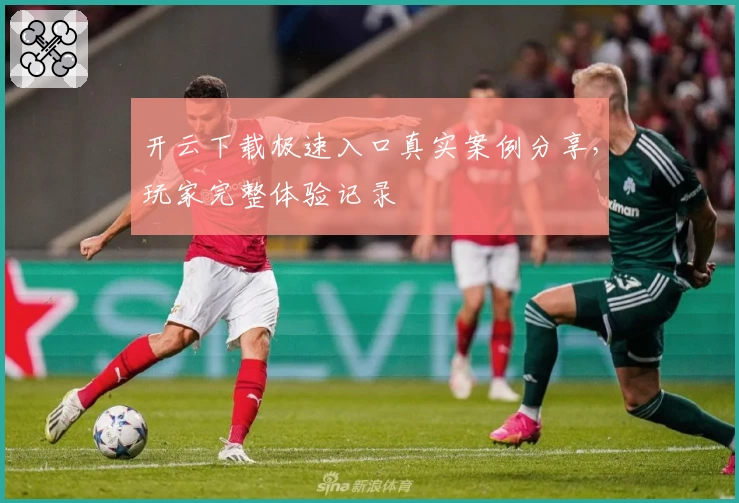 开云下载极速入口真实案例分享，玩家完整体验记录