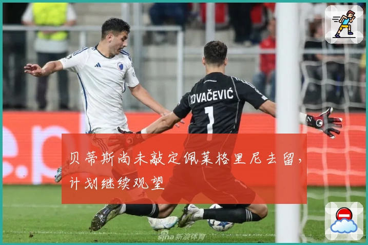 贝蒂斯尚未敲定佩莱格里尼去留，计划继续观望