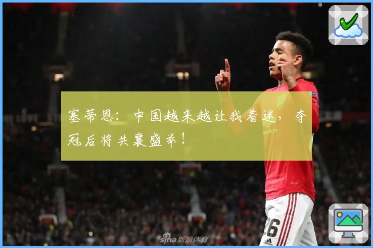塞蒂恩:中国越来越让我着迷,夺冠后将共襄盛举!