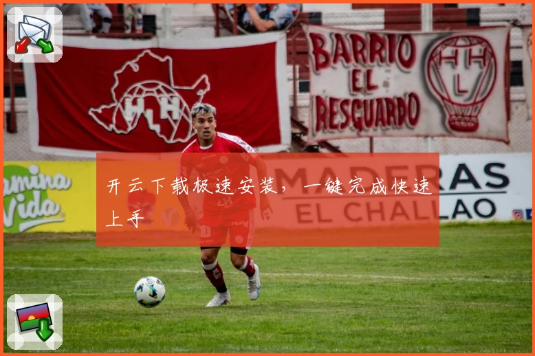 开云下载极速安装，一键完成快速上手