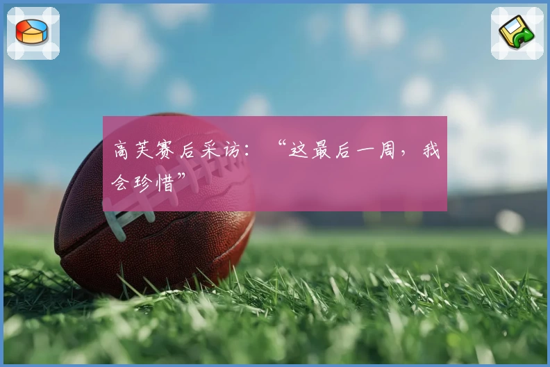 高芙赛后采访:“这最后一周,我会珍惜”