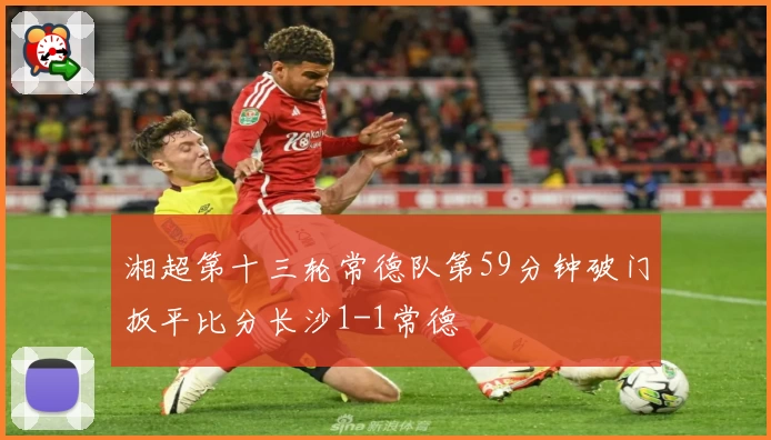 湘超第十三轮常德队第59分钟破门扳平比分长沙1-1常德