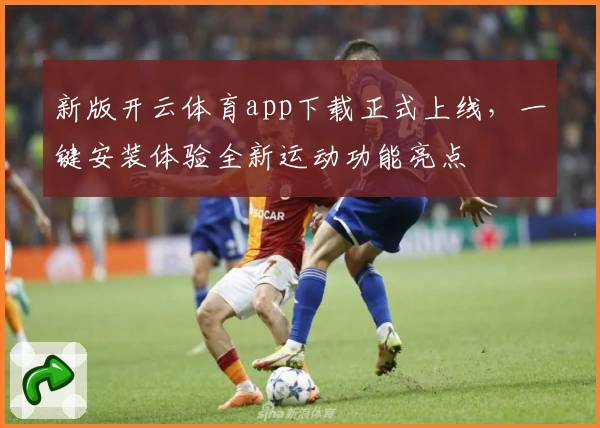 新版开云体育app下载正式上线，一键安装体验全新运动功能亮点