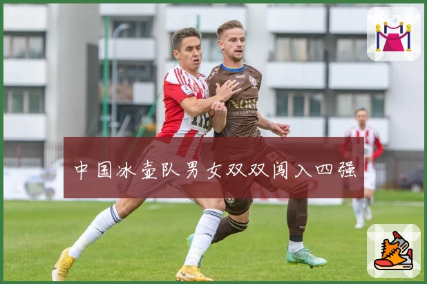 中国冰壶队男女双双闯入四强