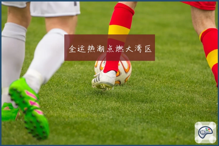 全运热潮点燃大湾区