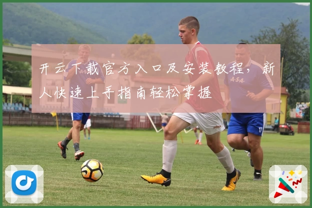 开云下载官方入口及安装教程，新人快速上手指南轻松掌握