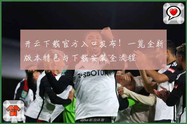 开云下载官方入口发布！一览全新版本特色与下载安装全流程