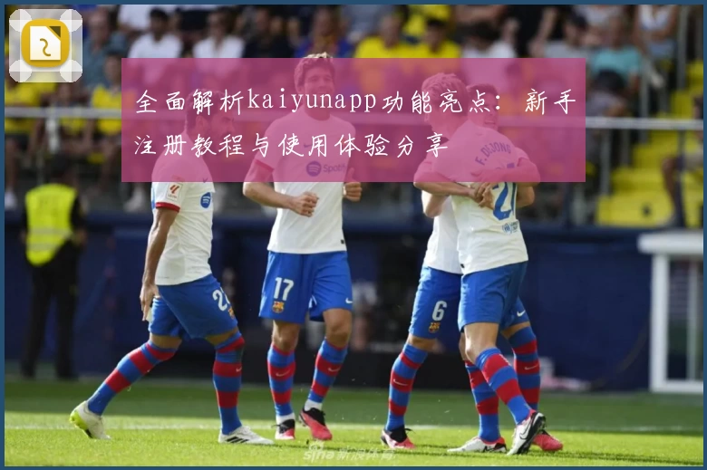 全面解析kaiyunapp功能亮点：新手注册教程与使用体验分享