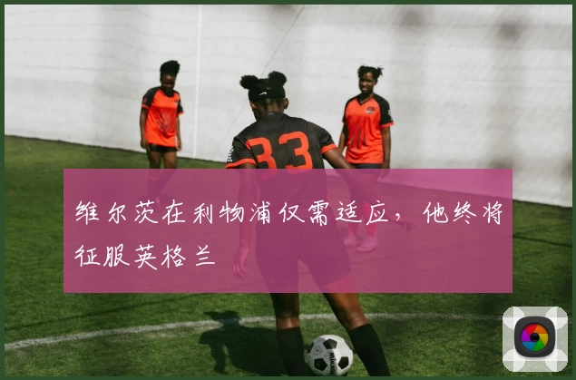 维尔茨在利物浦仅需适应，他终将征服英格兰