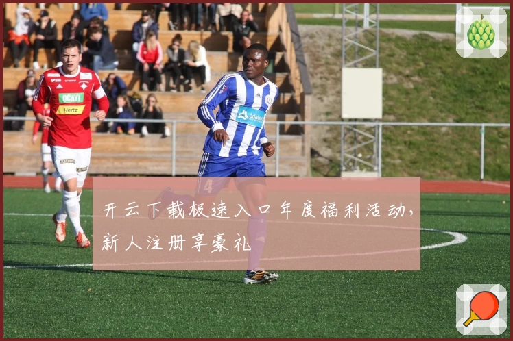 开云下载极速入口年度福利活动，新人注册享豪礼