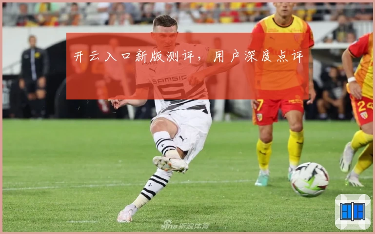 开云入口新版测评，用户深度点评