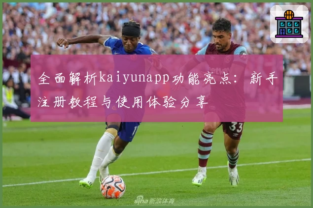 全面解析kaiyunapp功能亮点：新手注册教程与使用体验分享