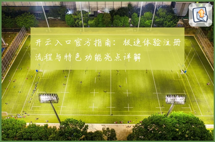开云入口官方指南：极速体验注册流程与特色功能亮点详解
